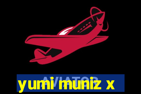 yumi muniz x